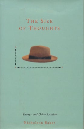 Item #382] The Size of Thoughts Essays and Other Lumber. Nicholson Baker