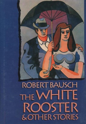 Item #1204] The White Rooster & Other Stories. Robert Bausch