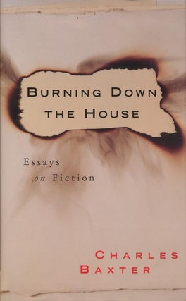 Item #1226] Burning Down the House Essays on Fiction. Charles Baxter