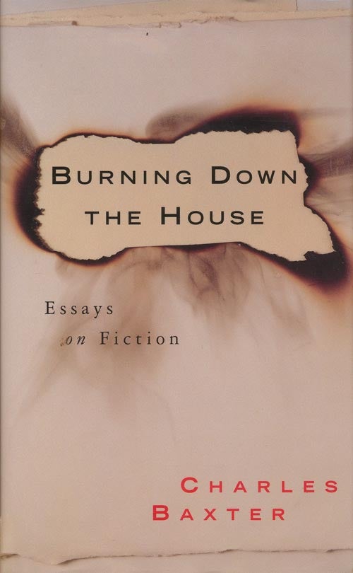 [Item #1226] Burning Down the House Essays on Fiction. Charles Baxter.