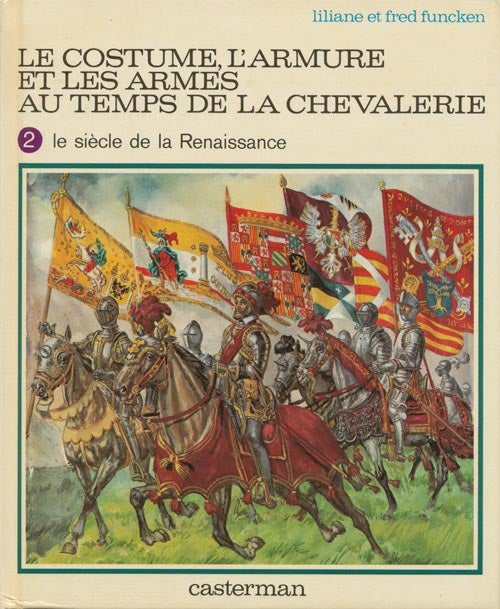 [Item #33681] Le Constume, L'Armure Et Les Armes Au Temps De La Chevalerie Volume 2: LE SIECLE DE LA RENAISSANCE. Liliane Funcken, Fred Funcken.