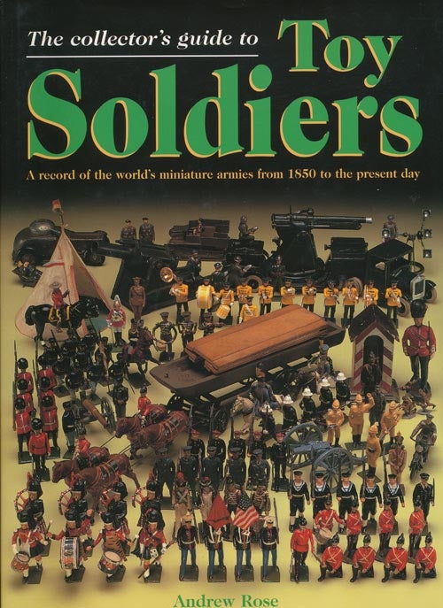 [Item #38441] The Collector's Guide to Toy Soldiers A Record of the World's Miniature Armies from 1850 to the Present Day. Andrew Rose.