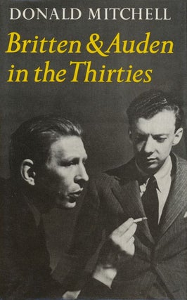 Britten and Auden in the Thirties: the Year 1936 The T. S. Eliot Memorial Lectures Delivered At the University of Kent At Canterbury in November 1979
