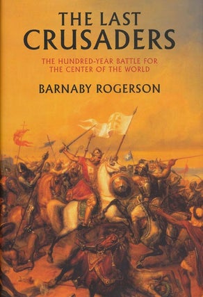 Item #39228] The Last Crusaders The Hundred-Year Battle for the Center of the World. Barnaby...