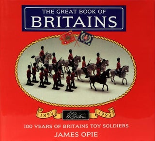 Item #39295] The Great Book of Britains 100 Years of Britains Toy Soldiers 1893-1993. James Opie