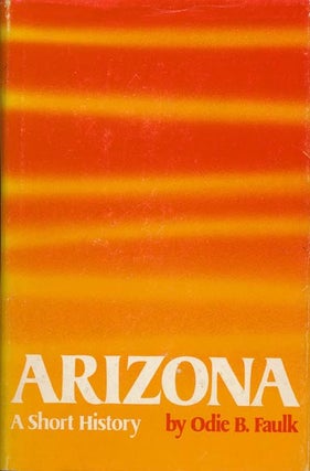 Item #39508] Arizona A Short History. Odie B. Faulk
