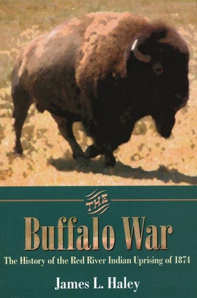 Item #39580] The Buffalo War The History of the Red River Indian Uprising of 1874. James L. Haley