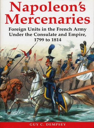 Item #39814] Napoleon's Mercenaries Foreign Units in the French Army Under the Consulate and...
