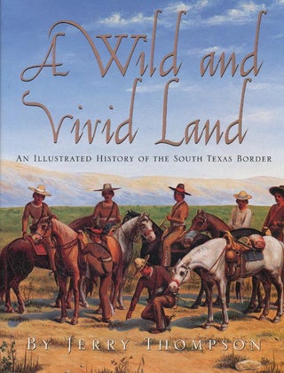 Item #40849] A Wild and Vivid Land An Illustrated History of the South Texas Border. Jerry Thompson
