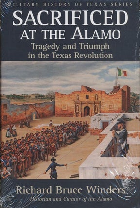 Item #40945] Sacrificed at the Alamo Tragedy and Triumph in the Texas Revolution. Richard Bruce...