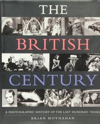 Item #41968] The British Century A Photographic History of the Last Hundred Years. Brian Moynahan