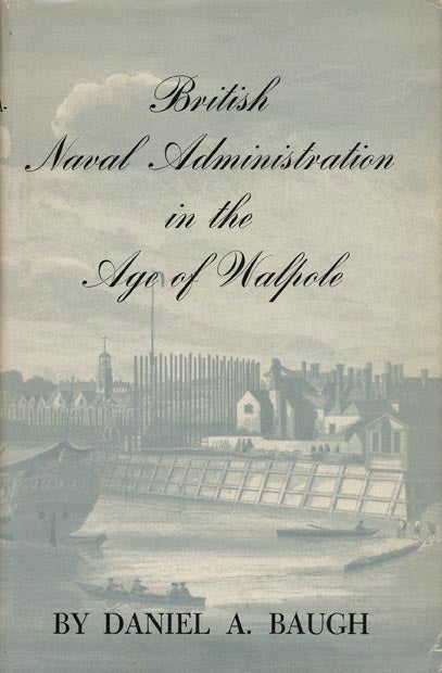 [Item #41973] British Naval Administration in the Age of Walpole. Daniel A. Baugh.
