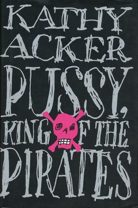 Item #43380] Pussy, King of the Pirates. Kathy Acker