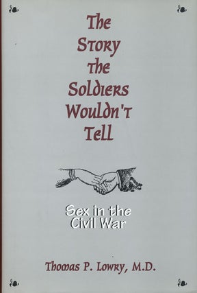 Item #44968] The Story the Soldiers Wouldn't Tell Sex in the Civil War. Thomas P. Lowry