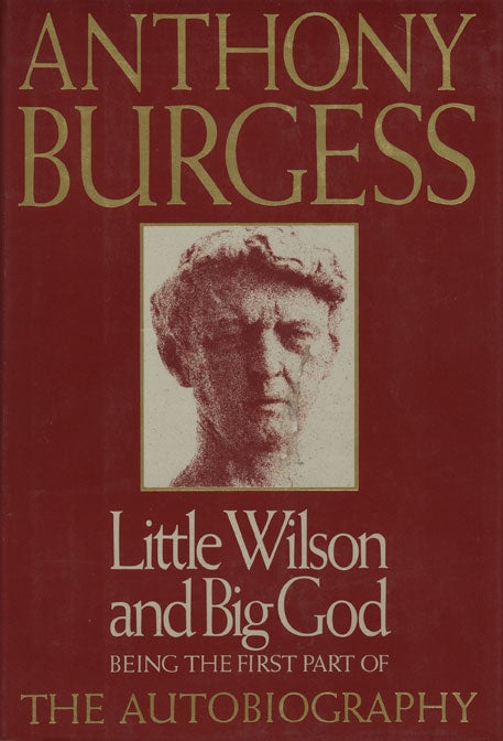[Item #45552] Little Wilson and Big God Being the First Part of the Confessions of Anthony Burgess. Anthony Burgess.