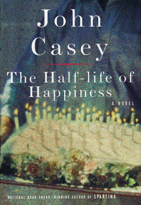 [Item #47093] The Half-Life of Happiness. John Casey.