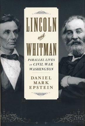 Item #47508] Lincoln and Whitman Parallel Lives in Civil War Washington. Daniel Mark Epstein