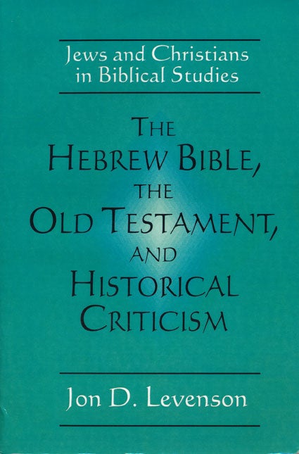 [Item #47545] The Hebrew Bible, the Old Testament, and Historical Criticism Jews and Christians in Biblical Studies. Jon D. Levenson.