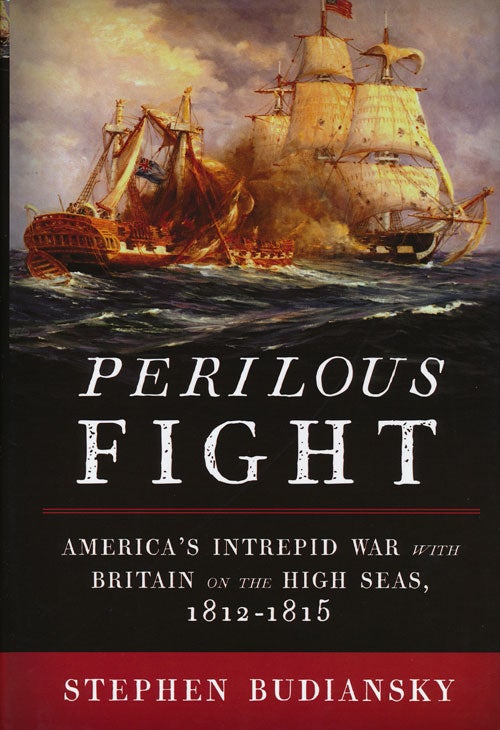 [Item #49288] Perilous Fight America's Intrepid War with Britain on the High Seas, 1812-1815. Stephen Budiansky.