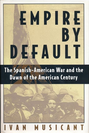 Item #49586] Empire by Default The Spanish-American War and the Dawn of the American Century....