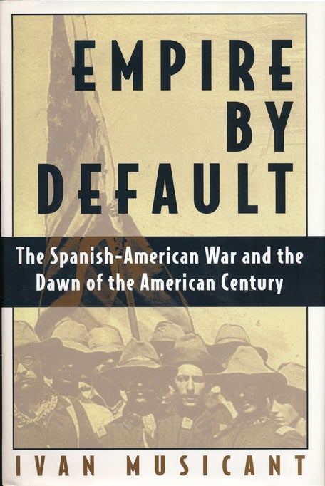 [Item #49586] Empire by Default The Spanish-American War and the Dawn of the American Century. Ivan Musicant.