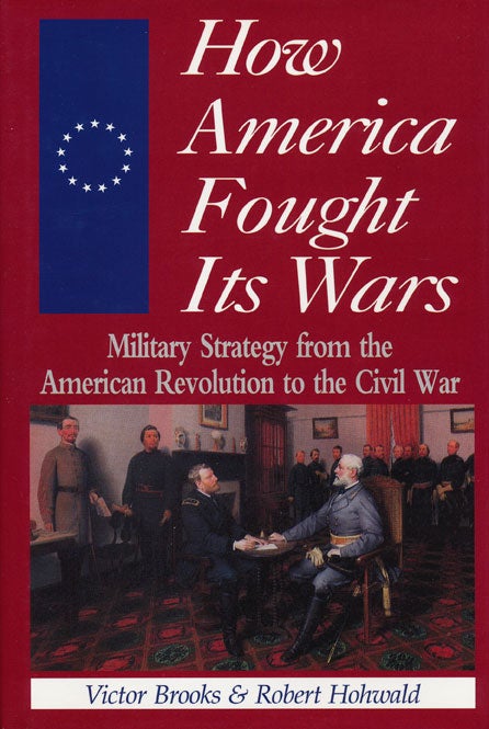 [Item #49659] How America Fought its Wars Military Strategy from the American Revolution to the Civil War. Victor Brooks, Robert Hohwald.