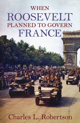 Item #49946] When Roosevelt Planned to Govern France. Charles L. Robertson