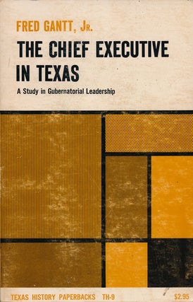 Item #49949] The Chief Executive In Texas A Study in Gubernatorial Leadership. Fred Gantt Jr