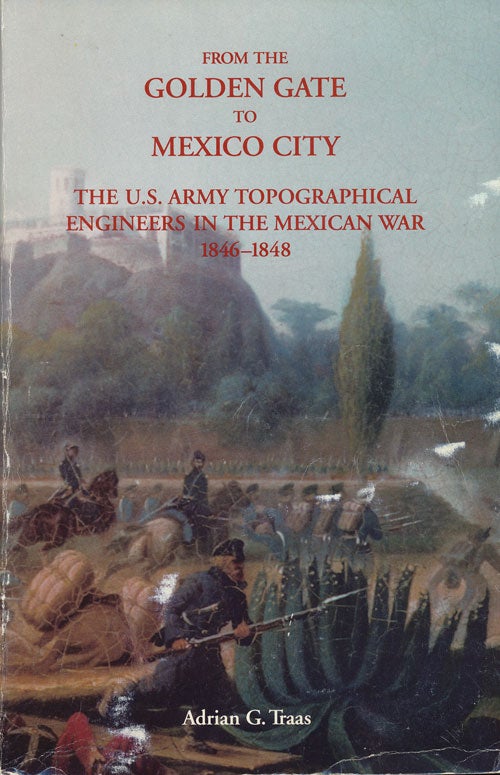 [Item #50474] From the Golden Gate to Mexico City The US Army Topographical Engineers in the Mexican War 1846-1848. Adrian George Traas.