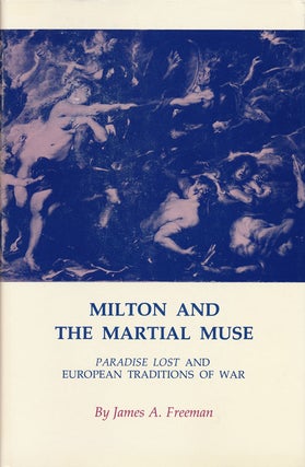 Item #53085] Milton and the Martial Muse Paradise Lost and European Traditions of War. James A....