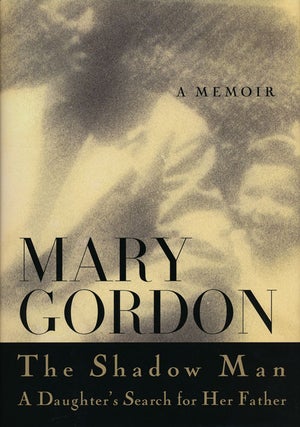 Item #53557] The Shadow Man: a Daughter's Search for Her Father A Memoir. Mary Gordon