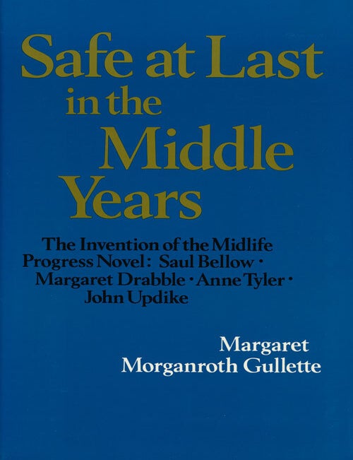 [Item #53722] Safe At Last in the Middle Years The Invention of the Midlife Progress Novel: Saul Bellow, Margaret Drabble, Anne Tyler, John Updike. Margaret Morganroth Gullette.