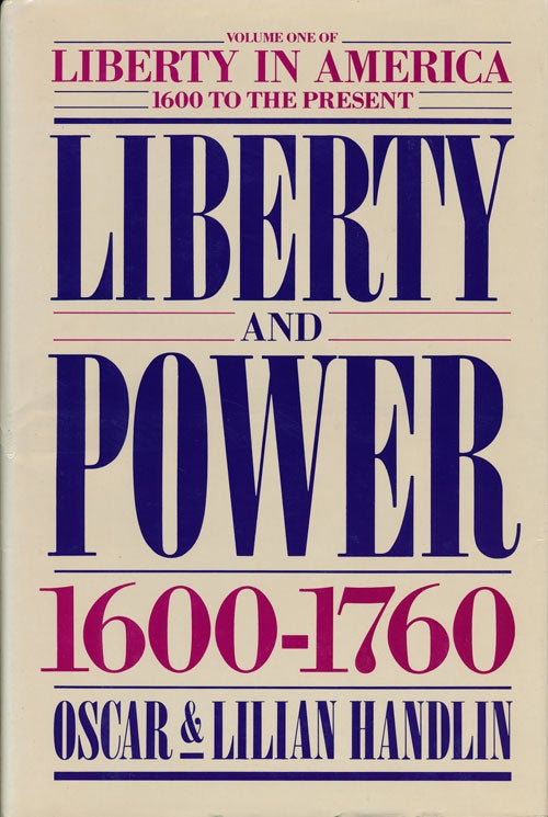 [Item #53753] Liberty and Power: 1600-1760 Volume I of Liberty in America, 1600 to the Present. Oscar Handlin, Lilian Handlin.