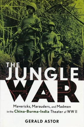 Item #53799] The Jungle War Mavericks, Marauders, and Madmen in the China-Burma-India Theater of...