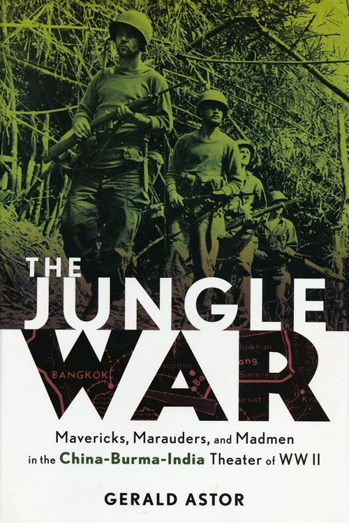 [Item #53799] The Jungle War Mavericks, Marauders, and Madmen in the China-Burma-India Theater of WWII. Gerald Astor.