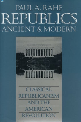 Item #53855] Republics Ancient & Modern Classical Republicanism and the American Revolution. Paul...