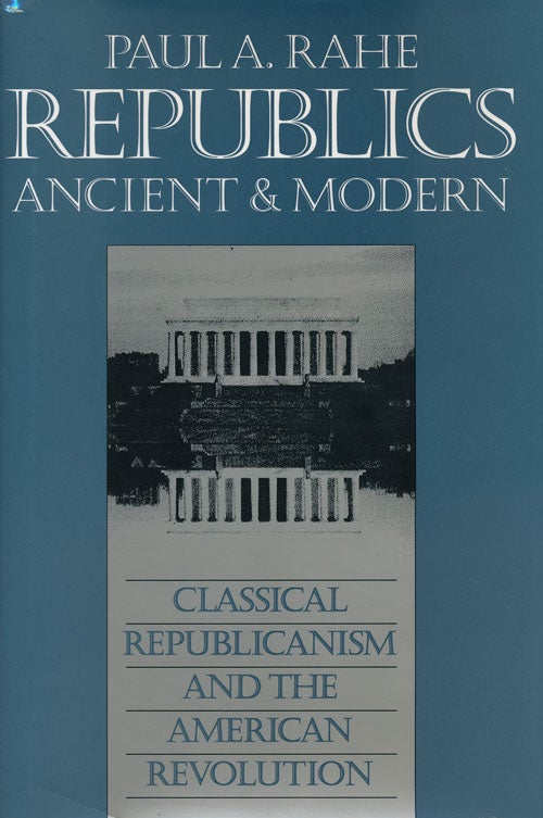 [Item #53855] Republics Ancient & Modern Classical Republicanism and the American Revolution. Paul A. Rahe.