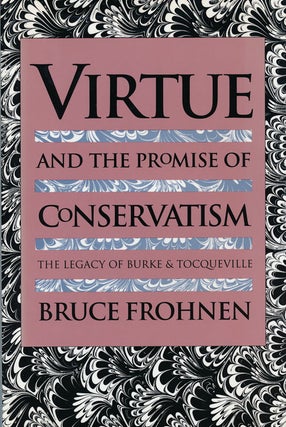 Item #54001] Virtue and the Promise of Conservatism The Legacy of Burke and Tocqueville. Bruce...