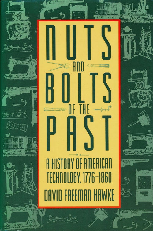 [Item #54474] Nuts and Bolts of the Past A History of American Technology, 1776-1860. David Freeman Hawke.