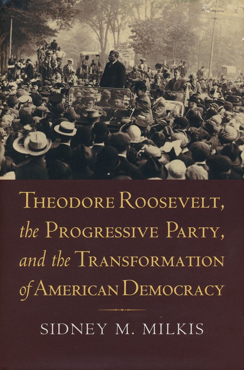 [Item #54522] Theodore Roosevelt, the Progressive Party, and the Transformation of American Democracy. Sidney M. Milkis.