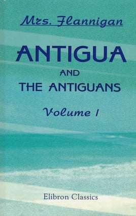 Item #54880] Antigua and the Antiguans A Full Account of the Colony and its Inhabitants from the...