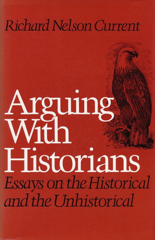 [Item #55054] Arguing with Historians Essays on the Historical and the Unhistorical. Richard Nelson Current.