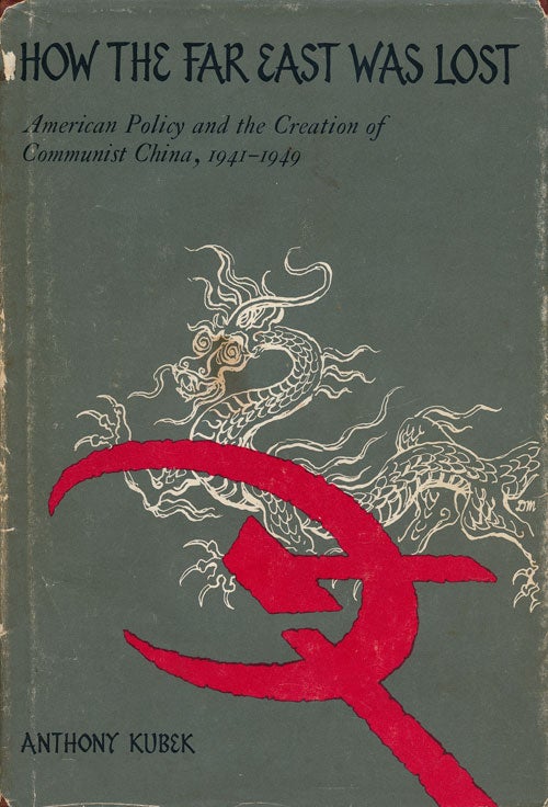 [Item #55286] How the Far East Was Lost American Policy and the Creation of Communist China, 1941-1949. Anthony Kubek.