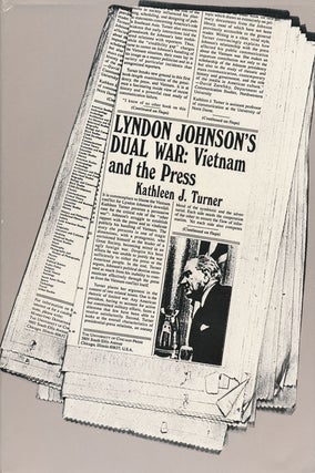 Item #55297] Lyndon Johnson's Dual War: Vietnam and the Press. Kathleen J. Turner