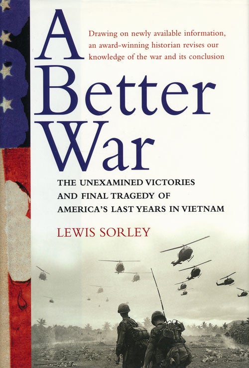 [Item #55313] A Better War The Unexamined Victories and Final Tragedy of America's Last Years in Vietnam. Lewis Sorley.