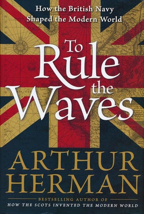 Item #55366] To Rule the Waves How the British Navy Shaped the Modern World. Arthur Herman