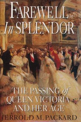 Item #55690] Farewell in Splendor The Passing of Queen Victoria and Her Age. Jerrold M. Packard