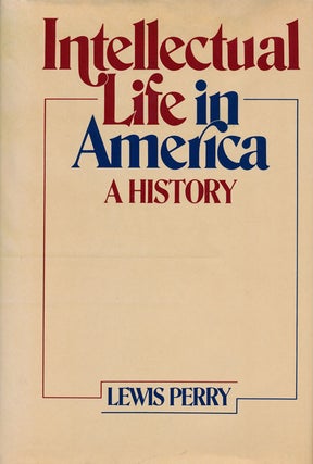 Item #55841] Intellectual Life in America A History. Lewis Perry