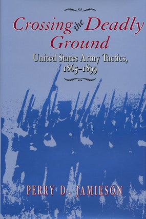 Item #55895] Crossing the Deadly Ground United States Army Tactics, 1865-1899. Perry D. Jamieson