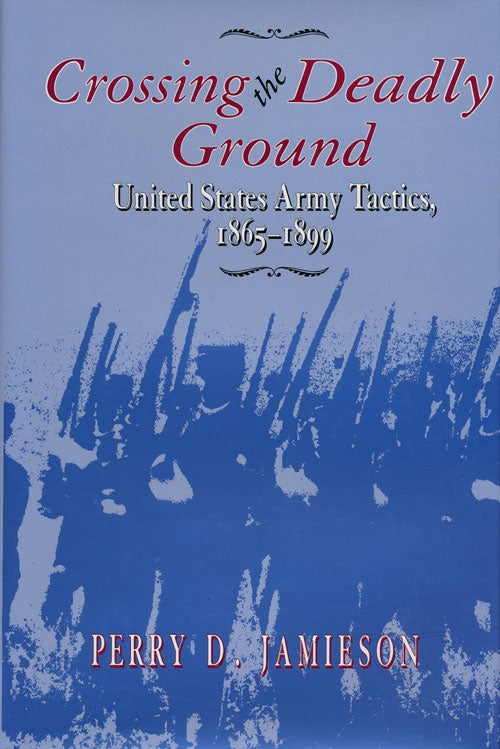[Item #55895] Crossing the Deadly Ground United States Army Tactics, 1865-1899. Perry D. Jamieson.